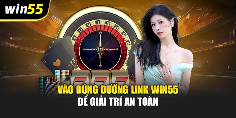 Vào đúng đường link Win55 để giải trí an toàn